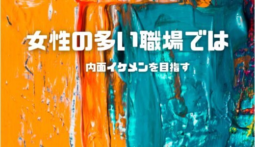 女性の多い職場では容姿イケメンと内面イケメン！男性が目指すならどっち？